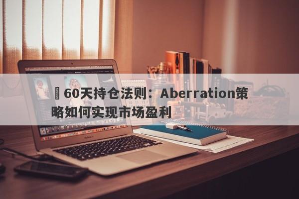 60天持仓法则:Aberration策略如何实现市场盈利